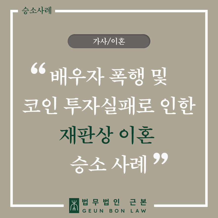 [가사] 폭행과 주식, 코인 투자 실패를 이유로 한 재판상 이혼 성공 사례