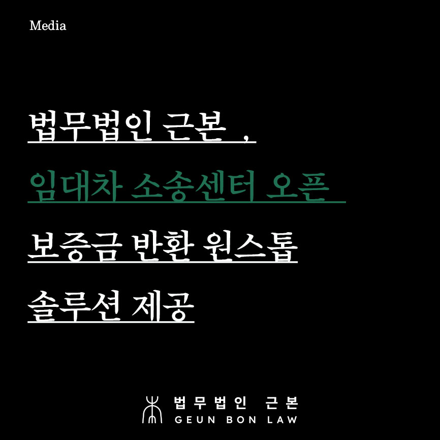 법무법인 근본 임대차 소송센터 개설 - 임차권등기명령신청부터 보증금반환청구소송 소송비용액확정신청 강제경매신청까지, 임차인을 위한 보증금 반환 원스톱 서비스 제공